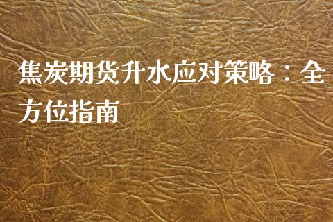 焦炭期货升水应对策略：全方位指南_https://www.fsyjjx.cn_股指期货_第1张