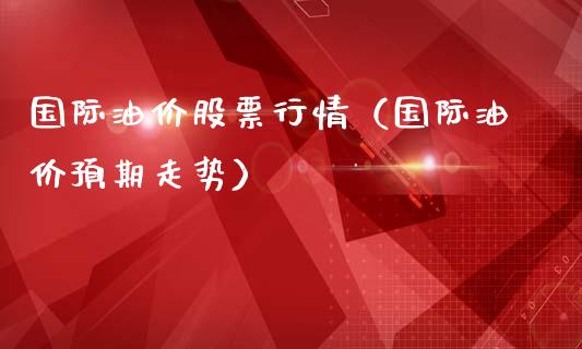 国际油价股票行情（国际油价预期走势）_https://www.fsyjjx.cn_股票指导_第1张