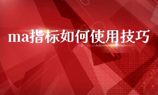 ma指标如何使用技巧_https://www.fsyjjx.cn_理财资讯_第1张