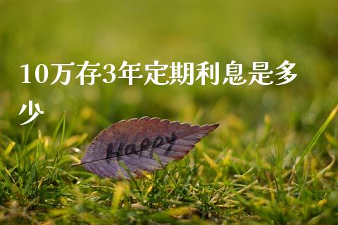10万存3年定期利息是多少_https://www.fsyjjx.cn_股票指导_第1张