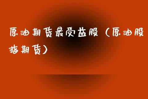 原油期货最受益股（原油股指期货）_https://www.fsyjjx.cn_期货研报_第1张