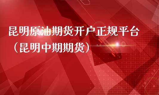 昆明原油期货开户正规平台（昆明中期期货）_https://www.fsyjjx.cn_期货研报_第1张