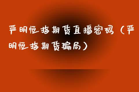 严明恒指期货直播密码（严明恒指期货骗局）_https://www.fsyjjx.cn_期货在线_第1张