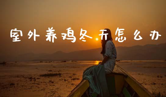 室外养鸡冬天怎么办_https://www.fsyjjx.cn_期货研报_第1张