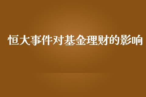 恒大事件对基金理财的影响_https://www.fsyjjx.cn_理财资讯_第1张