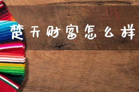 楚天财富怎么样_https://www.fsyjjx.cn_问财精选_第1张
