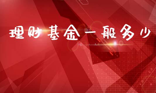理财基金一般多少_https://www.fsyjjx.cn_问财精选_第1张