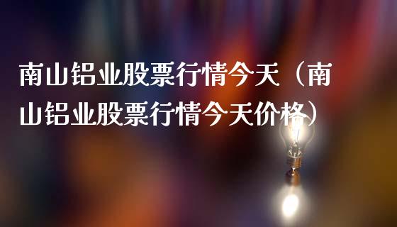 南山铝业股票行情今天（南山铝业股票行情今天价格）_https://www.fsyjjx.cn_股市分析_第1张