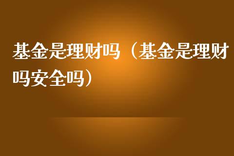 基金是理财吗（基金是理财吗安全吗）_https://www.fsyjjx.cn_问财精选_第1张