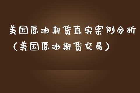 美国原油期货真实案例分析（美国原油期货交易）_https://www.fsyjjx.cn_期货研报_第1张