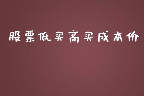 股票低买高买成本价_https://www.fsyjjx.cn_期货资讯_第1张