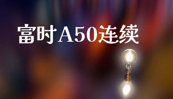 富时A50连续_https://www.fsyjjx.cn_期货资讯_第1张