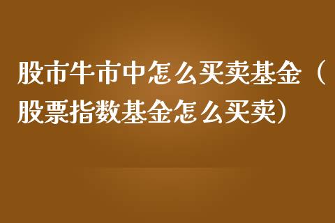 股市牛市中怎么买卖基金（股票指数基金怎么买卖）_https://www.fsyjjx.cn_理财资讯_第1张