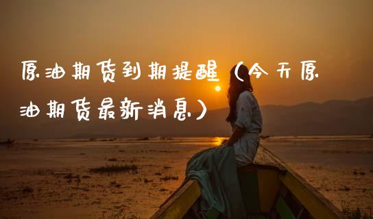 原油期货到期提醒（今天原油期货最新消息）_https://www.fsyjjx.cn_期货资讯_第1张