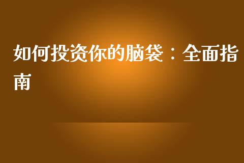 如何投资你的脑袋：全面指南_https://www.fsyjjx.cn_问财精选_第1张