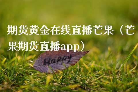 期货黄金在线直播芒果（芒果期货直播app）_https://www.fsyjjx.cn_期货在线_第1张