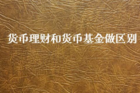 货币理财和货币基金做区别_https://www.fsyjjx.cn_问财精选_第1张