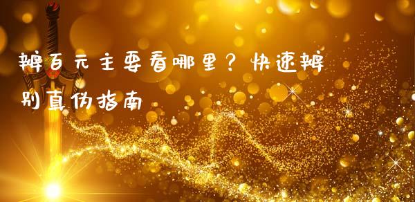 辨百元主要看哪里？快速辨别真伪指南_https://www.fsyjjx.cn_股市分析_第1张