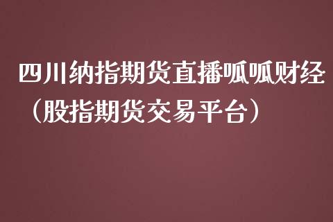 四川纳指期货直播呱呱财经（股指期货交易平台）_https://www.fsyjjx.cn_期货在线_第1张