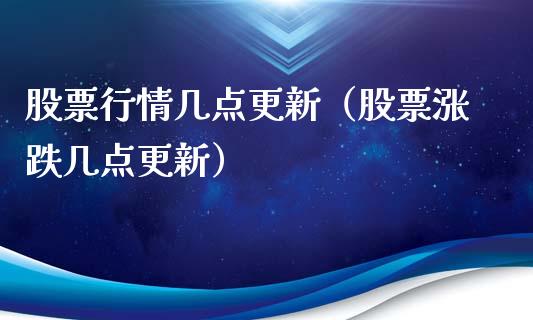 股票行情几点更新（股票涨跌几点更新）_https://www.fsyjjx.cn_股票指导_第1张