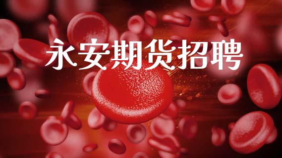 永安期货招聘_https://www.fsyjjx.cn_股市分析_第1张