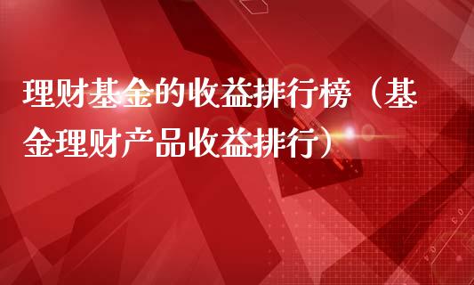理财基金的收益排行榜（基金理财产品收益排行）_https://www.fsyjjx.cn_问财精选_第1张