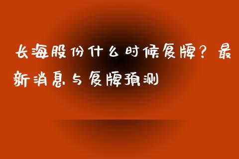 长海股份什么时候复牌？最新消息与复牌预测_https://www.fsyjjx.cn_股市分析_第1张