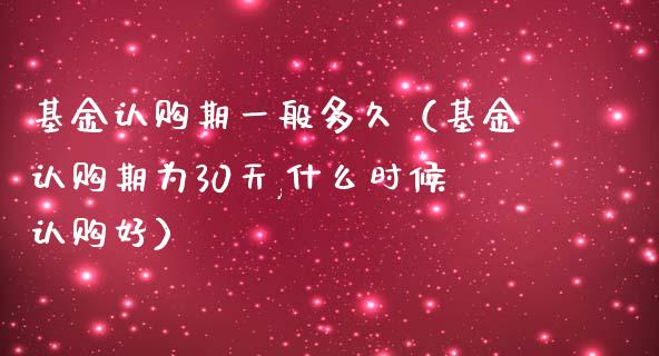 基金认购期一般多久（基金认购期为30天,什么时候认购好）_https://www.fsyjjx.cn_理财资讯_第1张