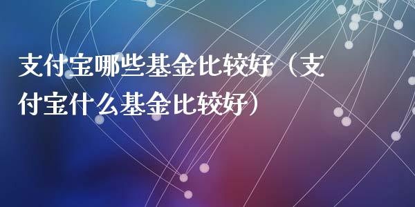 支付宝哪些基金比较好（支付宝什么基金比较好）_https://www.fsyjjx.cn_理财资讯_第1张