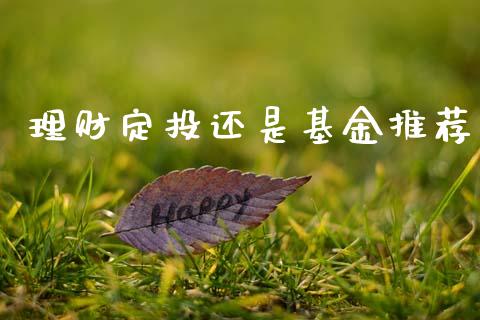 理财定投还是基金推荐_https://www.fsyjjx.cn_问财精选_第1张