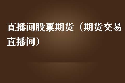 直播间股票期货（期货交易直播间）_https://www.fsyjjx.cn_期货在线_第1张
