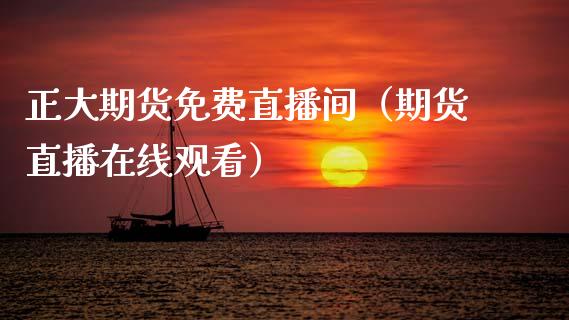 正大期货免费直播间（期货直播在线观看）_https://www.fsyjjx.cn_期货在线_第1张