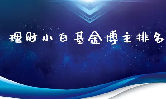 理财小白基金博主排名_https://www.fsyjjx.cn_问财精选_第1张