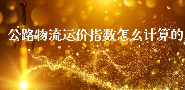 公路物流运价指数怎么计算的_https://www.fsyjjx.cn_股指期货_第1张
