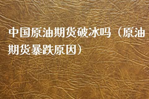 中国原油期货破冰吗（原油期货暴跌原因）_https://www.fsyjjx.cn_期货资讯_第1张