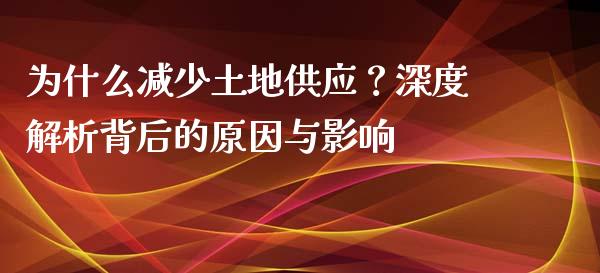为什么减少土地供应？深度解析背后的原因与影响_https://www.fsyjjx.cn_股指期货_第1张