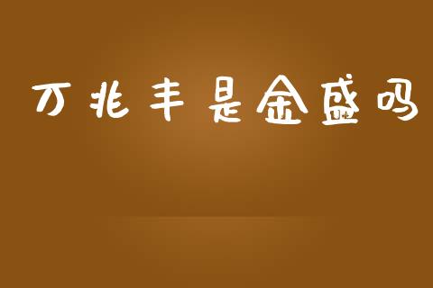 万兆丰是金盛吗_https://www.fsyjjx.cn_期货资讯_第1张