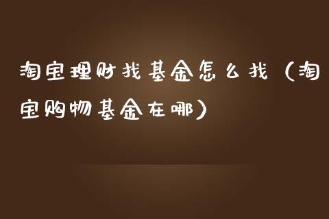 淘宝理财找基金怎么找（淘宝购物基金在哪）_https://www.fsyjjx.cn_问财精选_第1张
