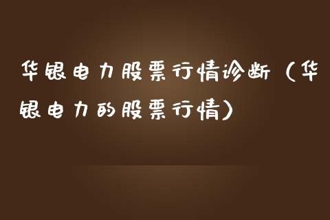 华银电力股票行情诊断（华银电力的股票行情）_https://www.fsyjjx.cn_股市分析_第1张