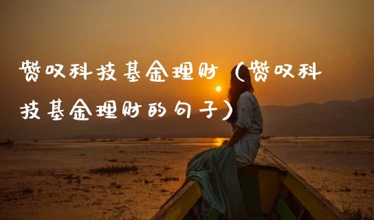 赞叹科技基金理财（赞叹科技基金理财的句子）_https://www.fsyjjx.cn_理财资讯_第1张