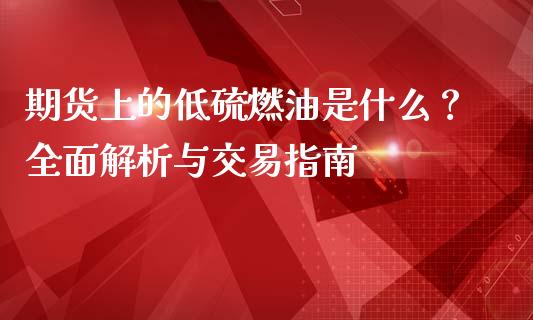 期货上的低硫燃油是什么？全面解析与交易指南_https://www.fsyjjx.cn_股指期货_第1张