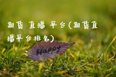 期货 直播 平台(期货直播平台排名)_https://www.fsyjjx.cn_期货资讯_第1张