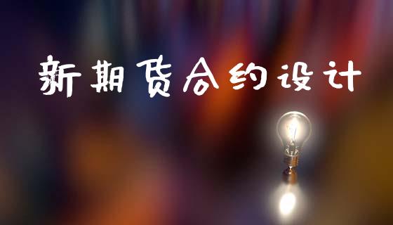 新期货合约设计_https://www.fsyjjx.cn_理财资讯_第1张