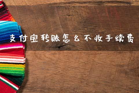支付宝转账怎么不收手续费_https://www.fsyjjx.cn_股票指导_第1张