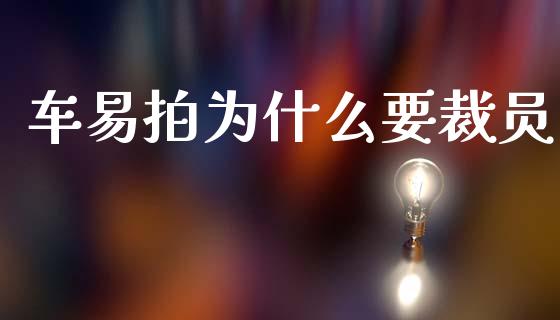 车易拍为什么要裁员_https://www.fsyjjx.cn_股票指导_第1张