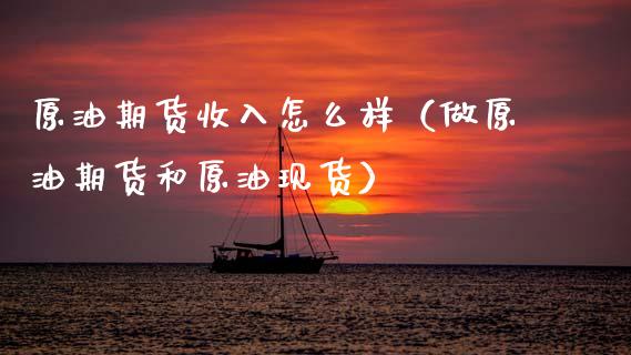 原油期货收入怎么样（做原油期货和原油现货）_https://www.fsyjjx.cn_期货资讯_第1张