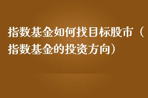 指数基金如何找目标股市（指数基金的投资方向）_https://www.fsyjjx.cn_问财精选_第1张