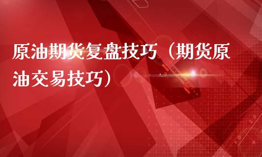 原油期货复盘技巧（期货原油交易技巧）_https://www.fsyjjx.cn_期货资讯_第1张