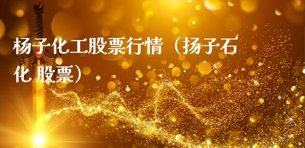 杨子化工股票行情（扬子石化 股票）_https://www.fsyjjx.cn_股票指导_第1张
