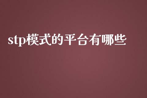 stp模式的平台有哪些_https://www.fsyjjx.cn_股指期货_第1张
